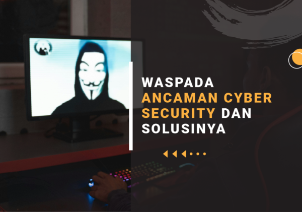 WASPADA ANCAMAN CYBER SECURITY DAN SOLUSINYA ancaman cyber security